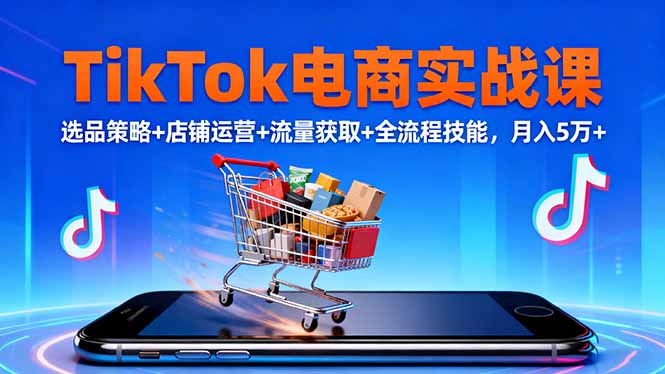 TikTok电商实战课10月,选品策略+店铺运营+流量获取+全流程技能,月入5万+-站长V课