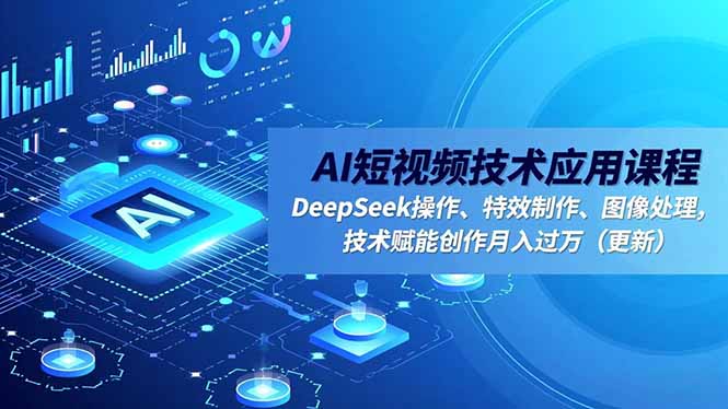 AI短视频技术应用课程，DeepSeek操作、特效制作、图像处理，技术赋能创作月入过万(更新-站长V课
