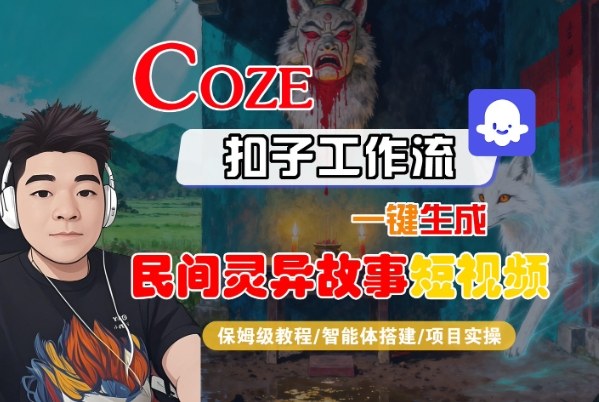 Coze扣子智能体工作流一键生成“民间灵异故事“短视频,全流程保姆级教学-站长V课