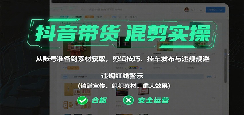 抖音带货混剪实操:从账号准备到素材获取,剪辑技巧、挂车发布与违规规避-站长V课
