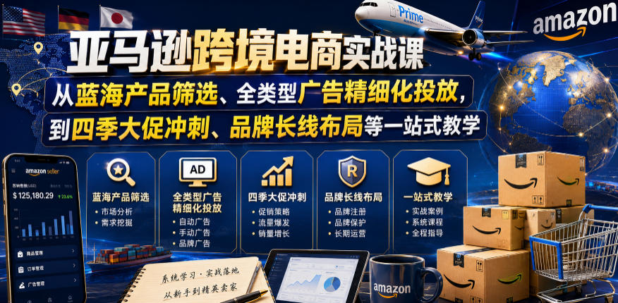 亚马逊跨境电商实战课，从蓝海产品筛选、全类型广告精细化投放，到四季大促冲刺、品牌长线布局等一站式教学(更新0926)-站长V课