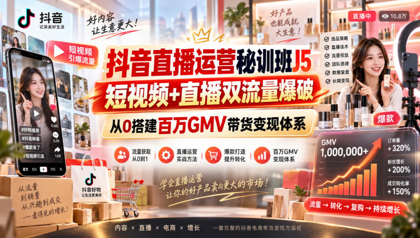 抖音直播运营秘训班J5｜短视频+直播双流量爆破，从0搭建百万GMV带货变现体系-站长V课