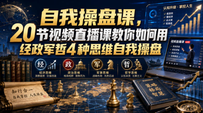 【无水印】自我操盘课,20节视频直播课教你如何用经政军哲4种思维自我操盘(更新0924)-站长V课