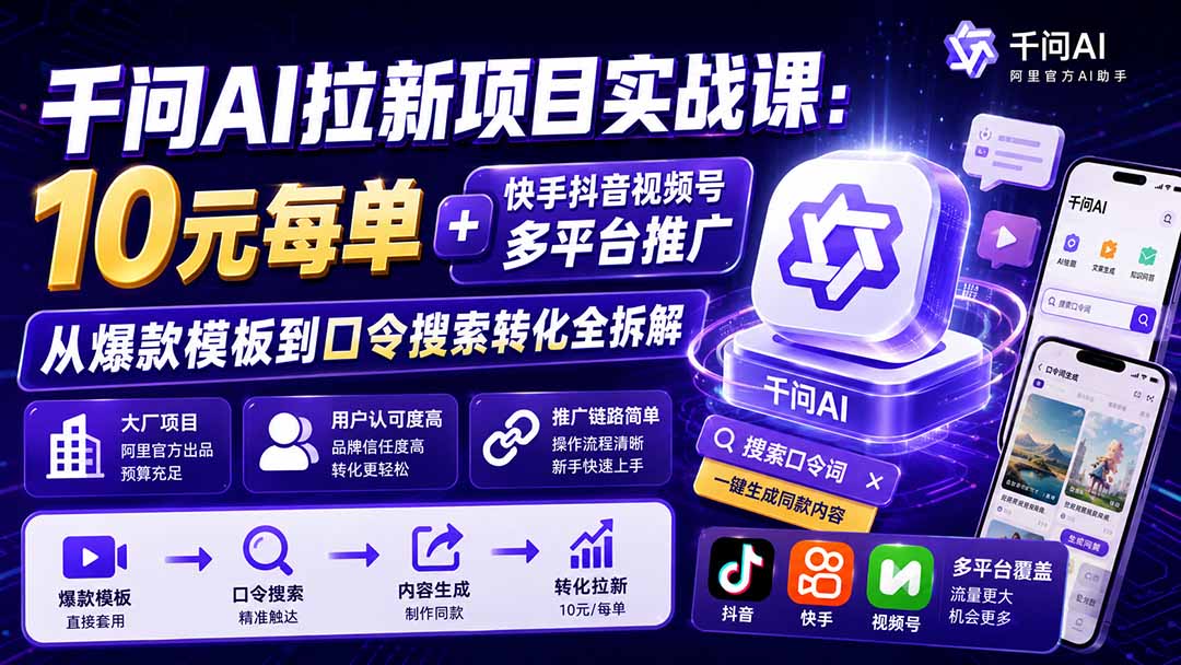 千问AI拉新项目实战课-更新0929：10元每单+快手抖音视频号多平台推广，从爆款模板到口令搜索转化全拆解-站长V课