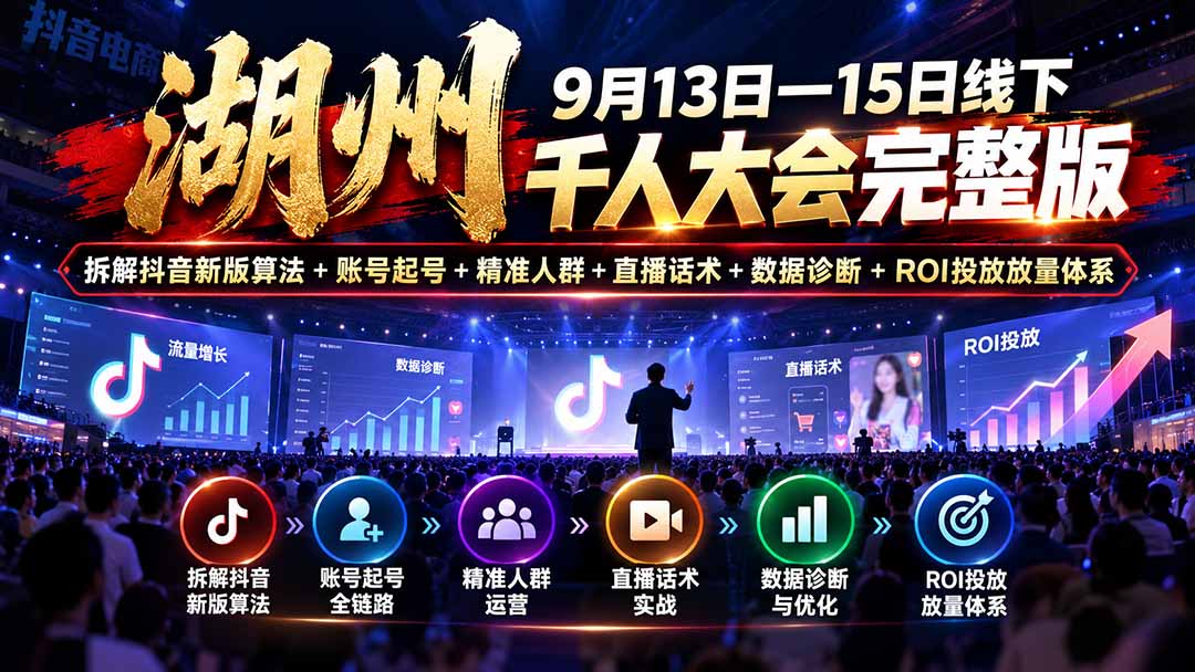 湖州 9月13日—15日线下 千人大会完整版:拆解抖音新版算法+账号起号+精准人群+直播话术+数据诊断+ROI投放放量体系-站长V课