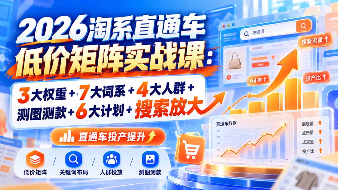 2026淘系直通车低价矩阵实战课:3大权重+7大词系+4大人群+测图测款+6大计划+搜索放大-站长V课