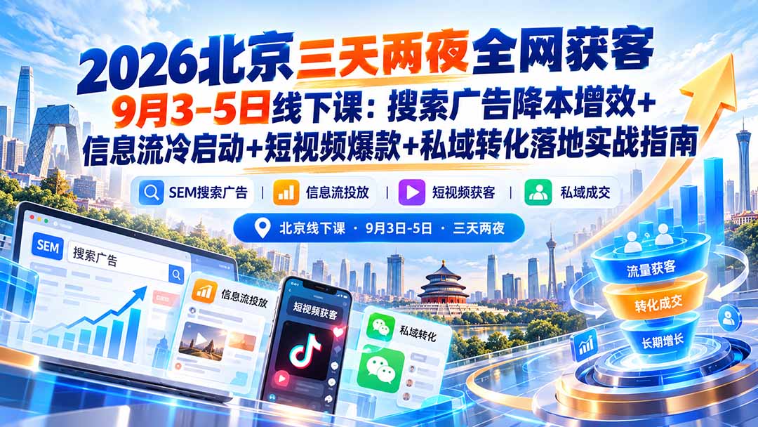 2026北京三天两夜全网获客9月3-5日线下课:搜索广告降本增效+信息流冷启动+短视频爆款+私域转化落地实战指南-站长V课