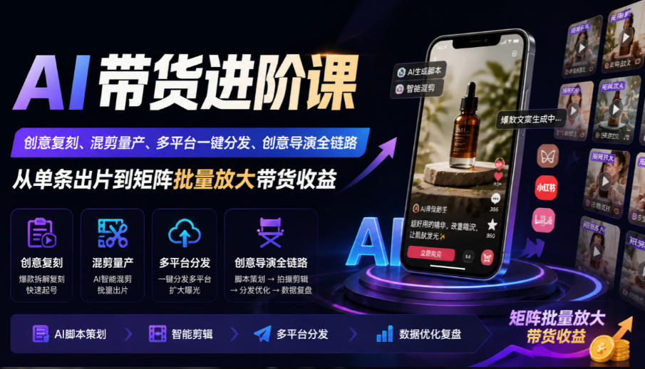 AI带货进阶课|创意复刻、混剪量产、多平台一键分发、创意导演全链路,从单条出片到矩阵批量放大带货收益-站长V课