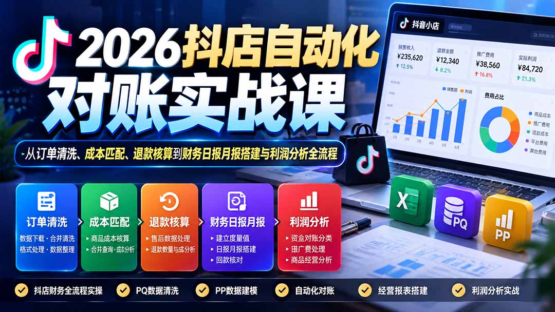 2026抖店自动化对账实战课:从订单清洗、成本匹配、退款核算到财务日报月报搭建与利润分析全流程-站长V课
