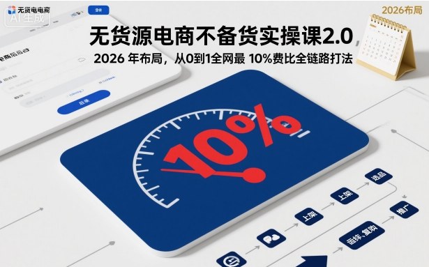 无货源电商不备货实操课2.0,2026年布局,从0到1全网最低10%费比全链路打法【更新261010】-站长V课