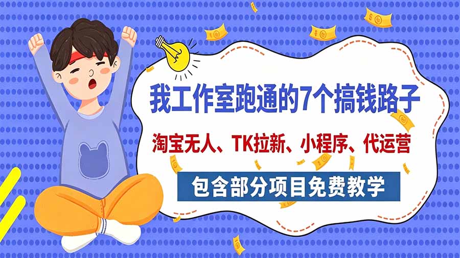 我工作室跑通的7个搞钱路子，今天全盘托出，包含部分项目免费教学(淘宝、拉新、小程序、代运营-站长V课