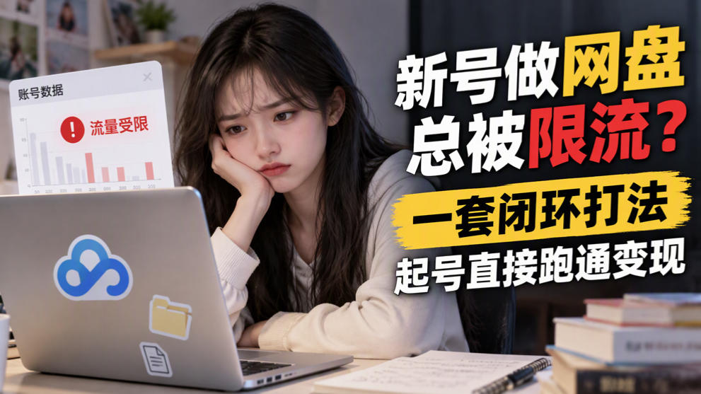 新号做网盘总被限流?一套闭环打法,起号直接跑通变现-站长V课