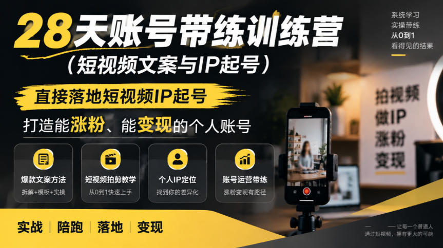 28天账号带练训练营(短视频文案与IP起号)，直接落地短视频IP起号，打造能涨粉、能变现的个人账号-站长V课