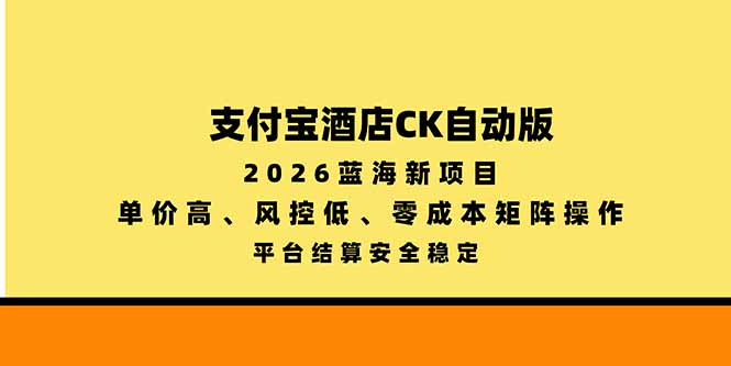 支付宝酒店ck自动版，2026蓝海新项目，单价高，风控低，零成本矩阵操作，平台结算安全稳定-站长V课
