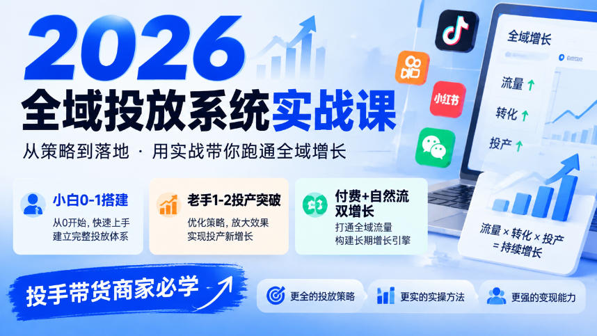 2026全域投放系统实战课，小白0-1搭建，老手1-2投产突破，付费+自然流双增长，投手带货商家必学-站长V课