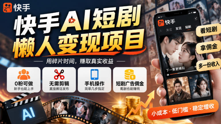 快手AI短剧懒人变现项目，0粉可做，无需剪辑直接搬运，手机简单操作靠短剧广告佣金增收-站长V课