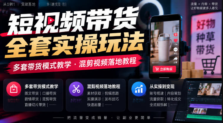短视频带货全套实操玩法，多套带货模式教学，混剪视频落地教程-站长V课