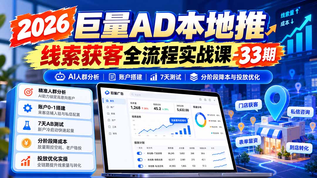 2026巨量AD本地推线索获客全流程实战课-33期：AI人群分析、账户搭建、7天测试、分阶段降本与投放优化-站长V课