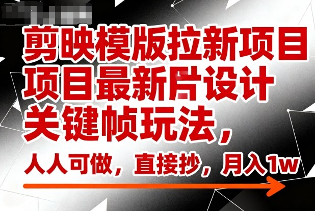 剪映模版拉新项目最新图片设计关键帧玩法,人人可做,直接抄,月入1w+-站长V课