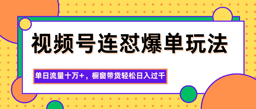视频号连怼爆单玩法，单日流量十万+，橱窗带货轻松日入过千-站长V课