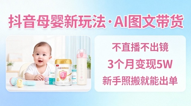 抖音母婴赛道新玩法，AI图文带货，不用直播，3个月变现5W，新手照搬就能出单