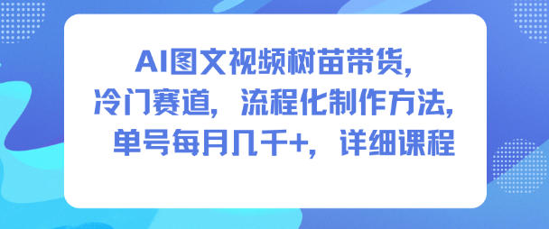 AI图文视频树苗带货，冷门赛道，流程化制作方法，单号每月几K，详细课程