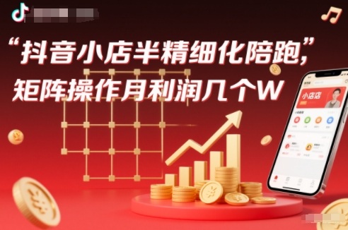 抖店半精细化铺货【1期+2期】,抖音小店半精细化陪跑,矩阵操作月利润几个W(更新12月)