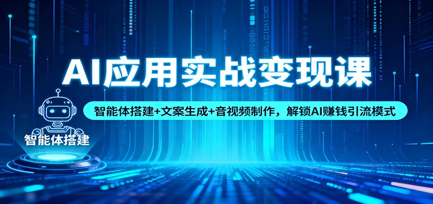 AI应用实战变现课:智能体搭建+文案生成+音视频制作,解锁AI赚钱引流模式-站长V课
