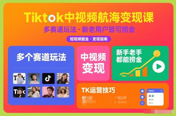 Tiktok中视频航海变现课，多个赛道玩法，新手老手都能在TK中视频捞金