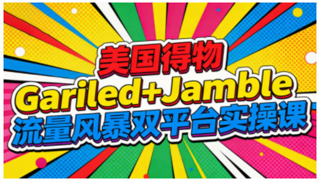 美国得物Gariled+Jamble流量风暴双平台实操课，两大美国热门平台全流程运营