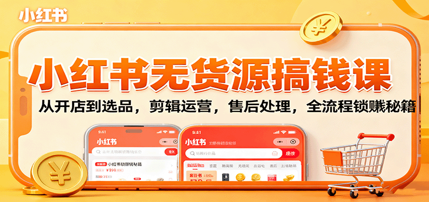 小红书无货源搞钱课:从开店到选品,剪辑运营,售后处理,全流程解锁赚钱秘籍-站长V课