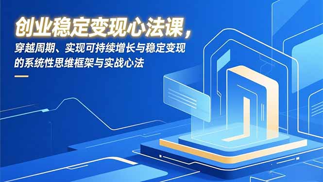 创业稳定变现心法课,穿越周期、实现可持续增长与稳定变现的系统性思维框架与实战心法-站长V课