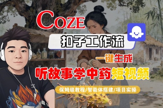 Coze扣子智能体工作流一键生成“听故事学中药“短视频，全流程保姆级教学-站长V课
