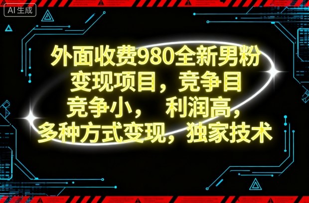 外面收费980全新男粉变现项目，竞争小，利润高，多种方式变现，独家技术